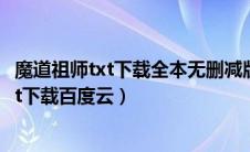 魔道祖师txt下载全本无删减版百度网盘（魔道祖师无删减txt下载百度云）