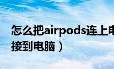 怎么把airpods连上电脑（怎么将airpods连接到电脑）