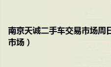 南京天诚二手车交易市场周日休息吗（南京天诚二手车交易市场）