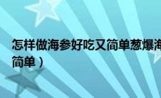 怎样做海参好吃又简单葱爆海参怎么做（怎样做海参好吃又简单）