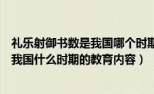 礼乐射御书数是我国哪个时期的教育内容（礼乐射御书数是我国什么时期的教育内容）