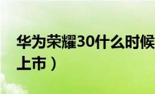 华为荣耀30什么时候上市（荣耀30什么时候上市）