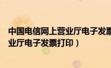 中国电信网上营业厅电子发票打印不出来（中国电信网上营业厅电子发票打印）