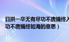 日拱一卒无有尽功不唐捐终入海出自哪里（日拱一卒无有尽功不唐捐终如海的意思）