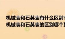 机械表和石英表有什么区别? 它们两个的优点分别是什么（机械表和石英表的区别哪个更好一些）