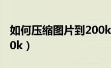 如何压缩图片到200kps（如何压缩图片到200k）