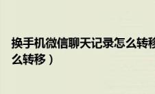 换手机微信聊天记录怎么转移过来（换手机微信聊天记录怎么转移）