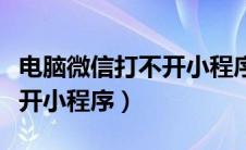 电脑微信打不开小程序怎么办（电脑微信打不开小程序）