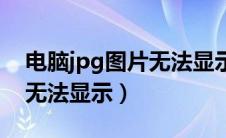 电脑jpg图片无法显示怎么办（电脑jpg图片无法显示）