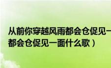 从前你穿越风雨都会仓促见一面是谁唱的（从前你穿越风雨都会仓促见一面什么歌）