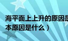 海平面上上升的原因是（海面海平面上升的根本原因是什么）