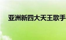 亚洲新四大天王歌手（亚洲新四大天王）