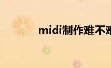 midi制作难不难（midi制作）