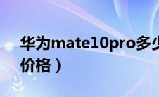 华为mate10pro多少钱一台（mate10pro价格）