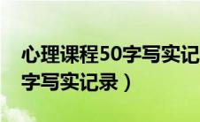 心理课程50字写实记录怎么写（心理课程50字写实记录）