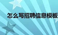 怎么写招聘信息模板（怎么写招聘信息）