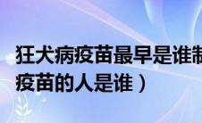 狂犬病疫苗最早是谁制造的（最早发明狂犬病疫苗的人是谁）