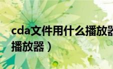 cda文件用什么播放器打开（cda文件用什么播放器）