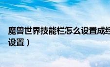 魔兽世界技能栏怎么设置成经典模式（魔兽世界技能栏怎么设置）