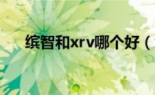 缤智和xrv哪个好（xrv和缤智哪个好）