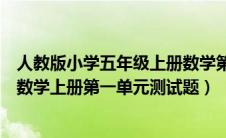 人教版小学五年级上册数学第一单元测试题（人教版五年级数学上册第一单元测试题）