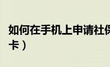 如何在手机上申请社保卡（网上如何办理社保卡）