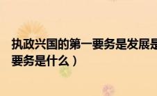 执政兴国的第一要务是发展是谁提出来的（执政兴国的第一要务是什么）