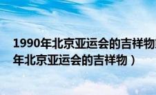 1990年北京亚运会的吉祥物熊猫为什么取名为盼盼（1990年北京亚运会的吉祥物）