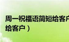 周一祝福语简短给客户群发（周一祝福语简短给客户）