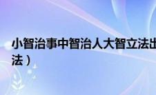 小智治事中智治人大智立法出自（小智治事中智治人大智立法）