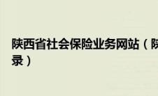 陕西省社会保险业务网站（陕西省社会保险网上服务平台登录）