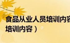 食品从业人员培训内容有哪些（食品从业人员培训内容）