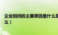 企业倒闭的主要原因是什么意思（企业倒闭的主要原因是什么）