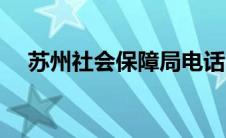 苏州社会保障局电话（苏州社会保障局）