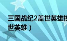 三国战纪2盖世英雄换卡选人（三国战纪2盖世英雄）