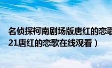 名侦探柯南剧场版唐红的恋歌在线观看（名侦探柯南剧场版21唐红的恋歌在线观看）