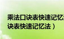 乘法口诀表快速记忆法 九九乘法表（乘法口诀表快速记忆法）