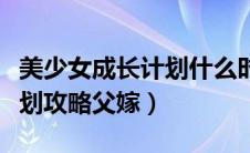 美少女成长计划什么时候嫁人（美少女成长计划攻略父嫁）