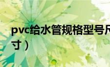 pvc给水管规格型号尺寸（pvc给水管规格尺寸）