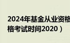 2024年基金从业资格考试时间（基金从业资格考试时间2020）