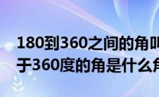 180到360之间的角叫什么角（大于180度小于360度的角是什么角）