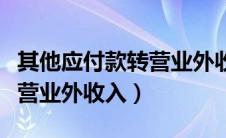 其他应付款转营业外收入摘要（其他应付款转营业外收入）