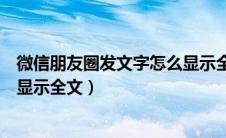 微信朋友圈发文字怎么显示全文呢（微信朋友圈发文字怎么显示全文）