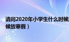 请问2020年小学生什么时候放寒假（小学生2020年什么时候放寒假）