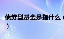 债券型基金是指什么（债券型基金是什么意思）