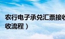 农行电子承兑汇票接收流程（电子承兑汇票接收流程）