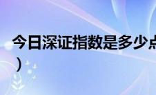 今日深证指数是多少点（今日上证指数多少点）