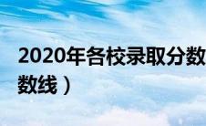 2020年各校录取分数线（2020各学校录取分数线）