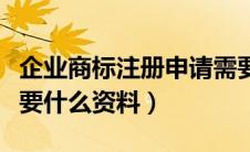 企业商标注册申请需要什么材料（注册商标需要什么资料）