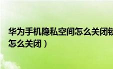 华为手机隐私空间怎么关闭锁屏提示音（华为手机隐私空间怎么关闭）